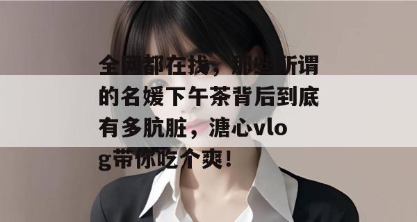 全网都在找，那些所谓的名媛下午茶背后到底有多肮脏，溏心vlog带你吃个爽！