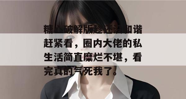糖心破解版趁还没和谐赶紧看，圈内大佬的私生活简直糜烂不堪，看完真的气死我了。