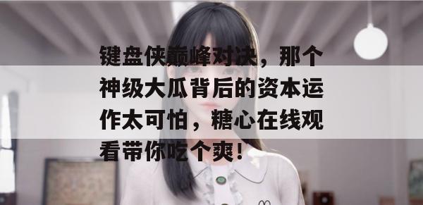 键盘侠巅峰对决，那个神级大瓜背后的资本运作太可怕，糖心在线观看带你吃个爽！