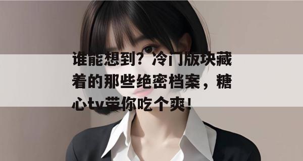 谁能想到？冷门版块藏着的那些绝密档案，糖心tv带你吃个爽！